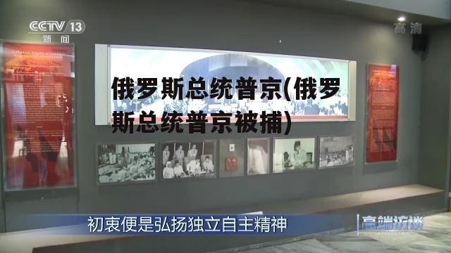 俄罗斯总统普京(俄罗斯总统普京被捕)