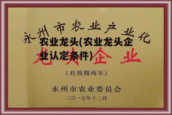 农业龙头(农业龙头企业认定条件)