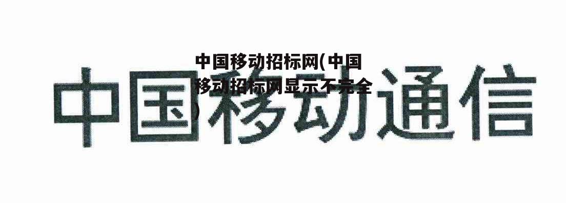 中国移动招标网(中国移动招标网显示不完全)