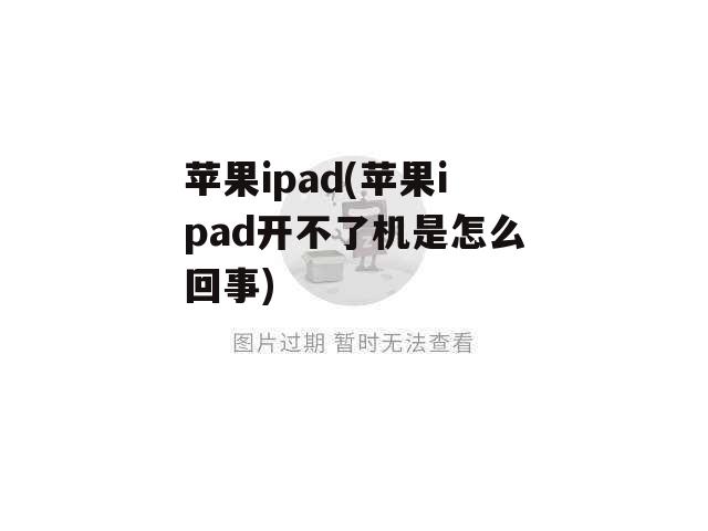 苹果ipad(苹果ipad开不了机是怎么回事)