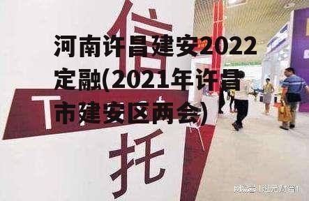 河南许昌建安2022定融(2021年许昌市建安区两会)