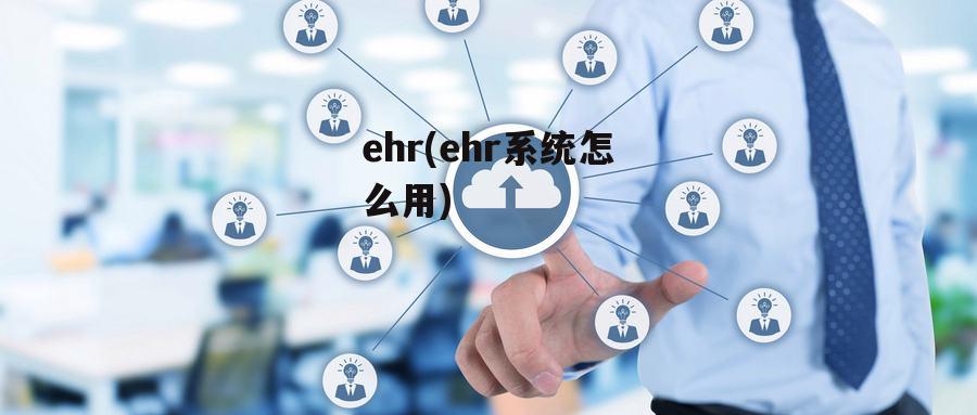 ehr(ehr系统怎么用)