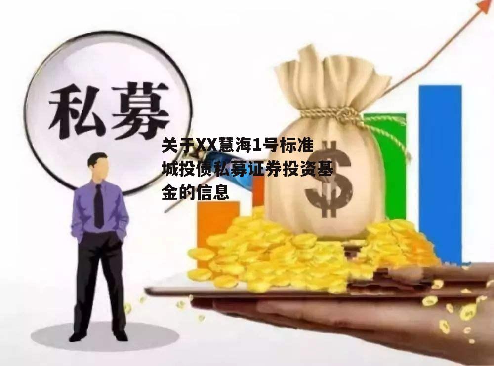 关于XX慧海1号标准城投债私募证券投资基金的信息