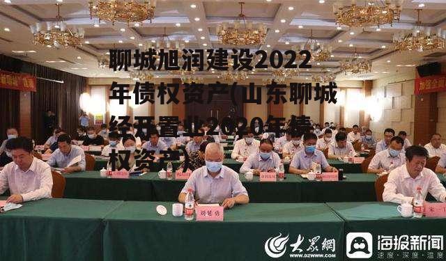 聊城旭润建设2022年债权资产(山东聊城经开置业2020年债权资产)