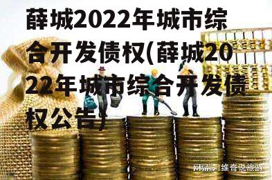 薛城2022年城市综合开发债权(薛城2022年城市综合开发债权公告)