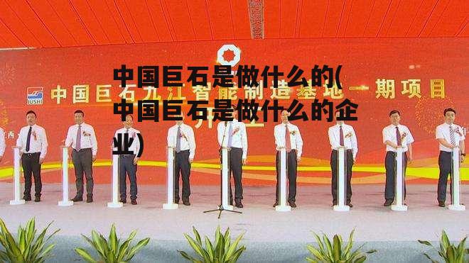 中国巨石是做什么的(中国巨石是做什么的企业)