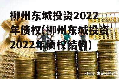 柳州东城投资2022年债权(柳州东城投资2022年债权结构)