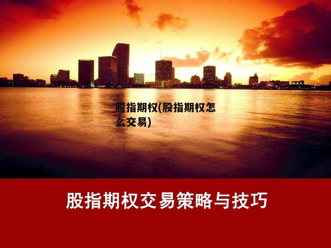 股指期权(股指期权怎么交易)