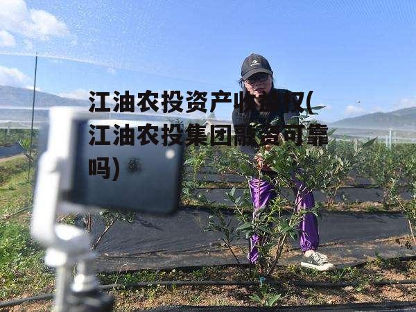 江油农投资产收益权(江油农投集团融资可靠吗)