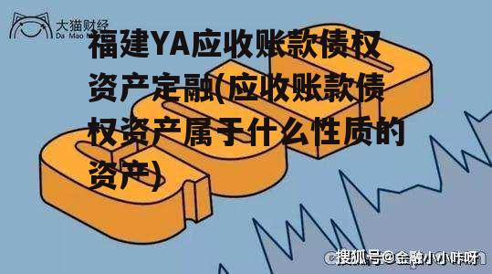 福建YA应收账款债权资产定融(应收账款债权资产属于什么性质的资产)