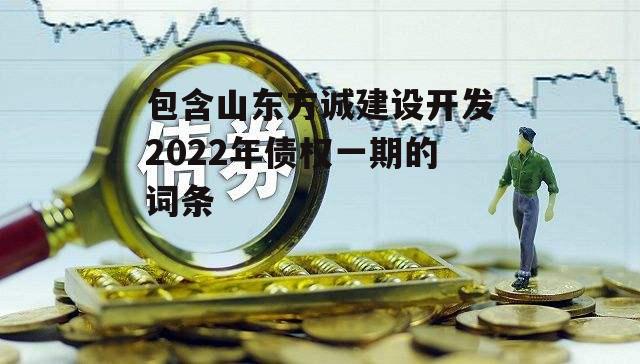 包含山东方诚建设开发2022年债权一期的词条