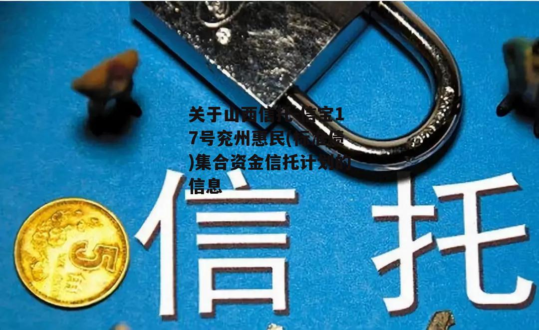 关于山西信托-信宝17号兖州惠民(标准债)集合资金信托计划的信息