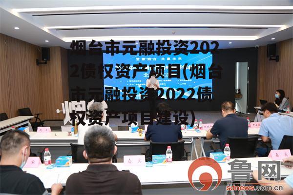 烟台市元融投资2022债权资产项目(烟台市元融投资2022债权资产项目建设)