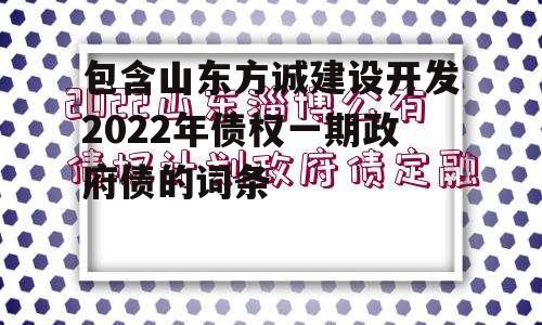 包含山东方诚建设开发2022年债权一期政府债的词条