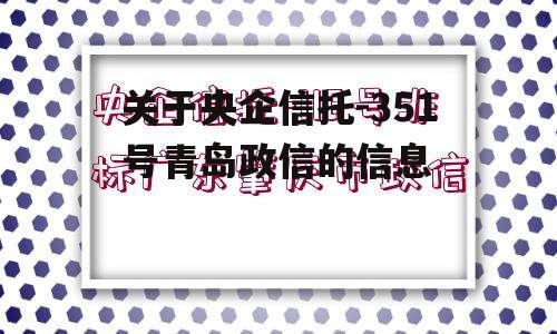 关于央企信托-351号青岛政信的信息