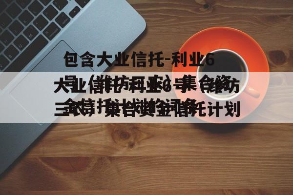 包含大业信托-利业6号（潍坊三农）集合资金信托计划的词条