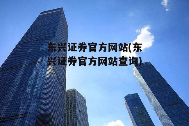 东兴证券官方网站(东兴证券官方网站查询)