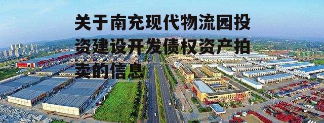 关于南充现代物流园投资建设开发债权资产拍卖的信息