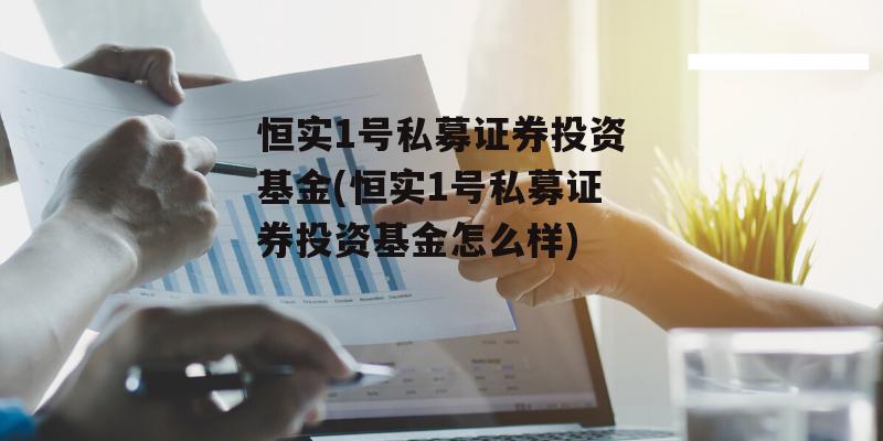 恒实1号私募证券投资基金(恒实1号私募证券投资基金怎么样)