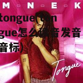 tongue(tongue怎么读音发音 音标)