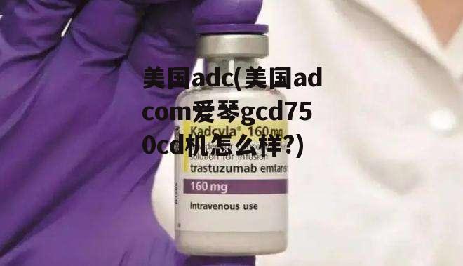 美国adc(美国adcom爱琴gcd750cd机怎么样?)