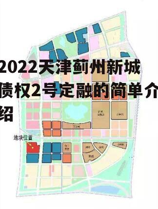 2022天津蓟州新城债权2号定融的简单介绍