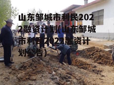 山东邹城市利民2022融资计划(山东邹城市利民2022融资计划公告)