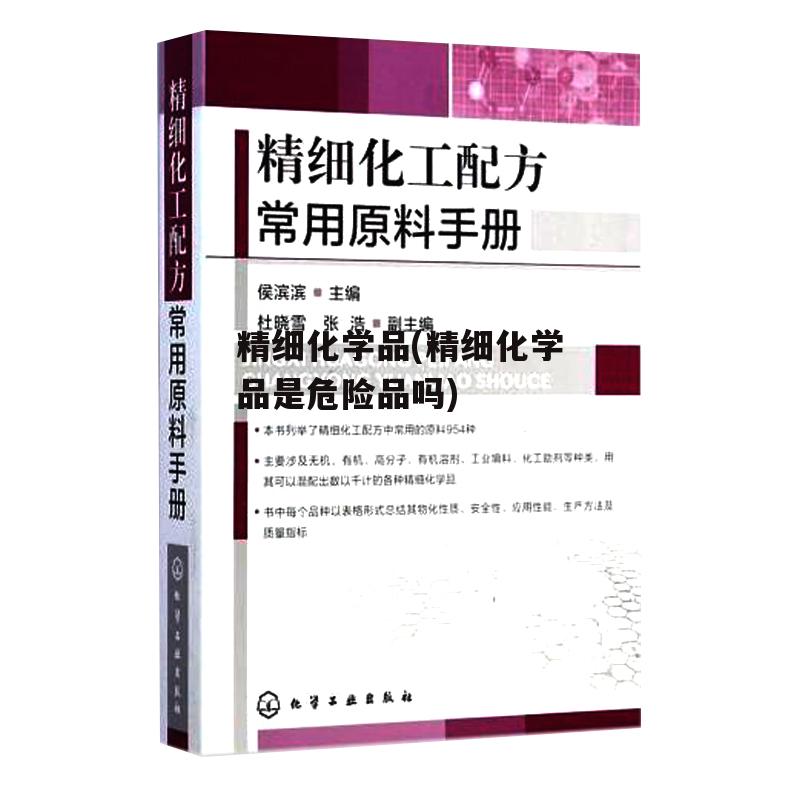 精细化学品(精细化学品是危险品吗)