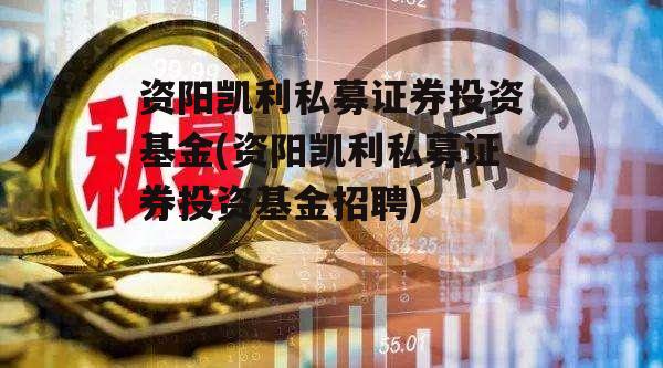 资阳凯利私募证券投资基金(资阳凯利私募证券投资基金招聘)