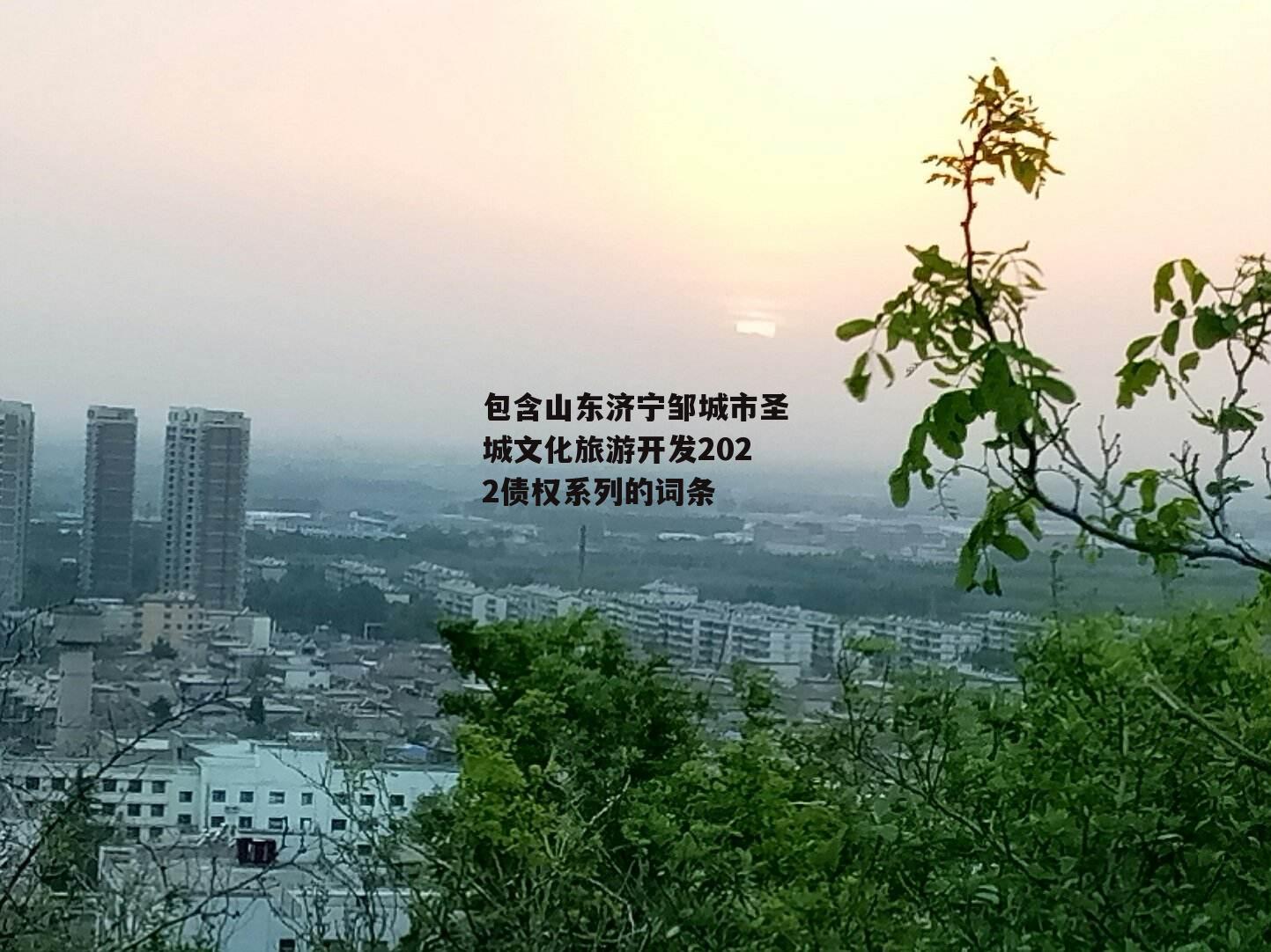 包含山东济宁邹城市圣城文化旅游开发2022债权系列的词条