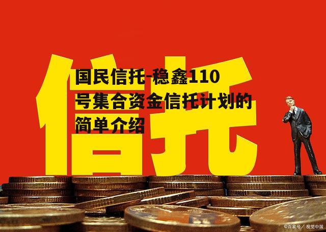 国民信托-稳鑫110号集合资金信托计划的简单介绍