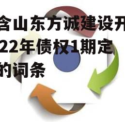 包含山东方诚建设开发2022年债权1期定融的词条