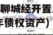 山东聊城民安债权资产(山东聊城经开置业2020年债权资产)