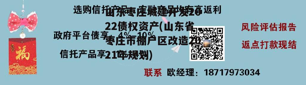 山东枣庄城建开发2022债权资产(山东省枣庄市棚户区改造2021年规划)