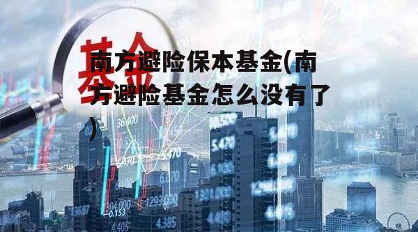 南方避险保本基金(南方避险基金怎么没有了)