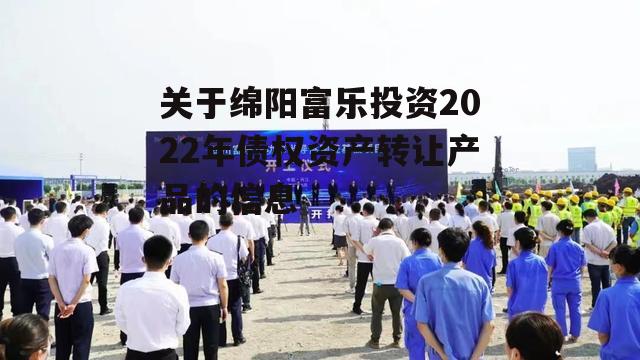 关于绵阳富乐投资2022年债权资产转让产品的信息