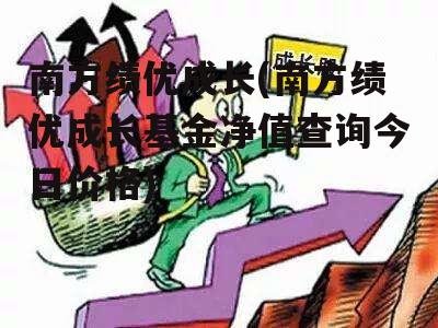 南方绩优成长(南方绩优成长基金净值查询今日价格)