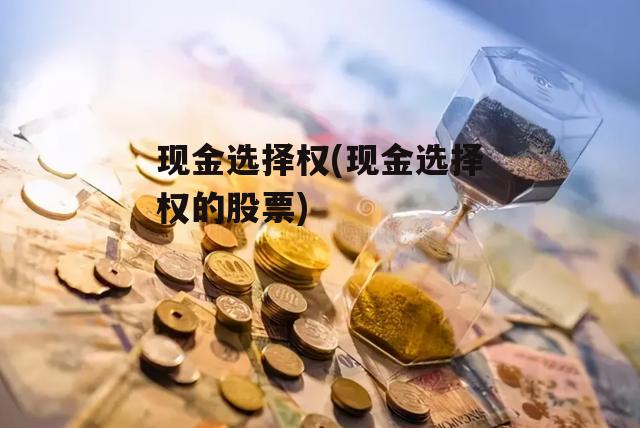 现金选择权(现金选择权的股票)