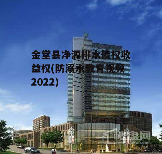 金堂县净源排水债权收益权(防溺水教育视频2022)