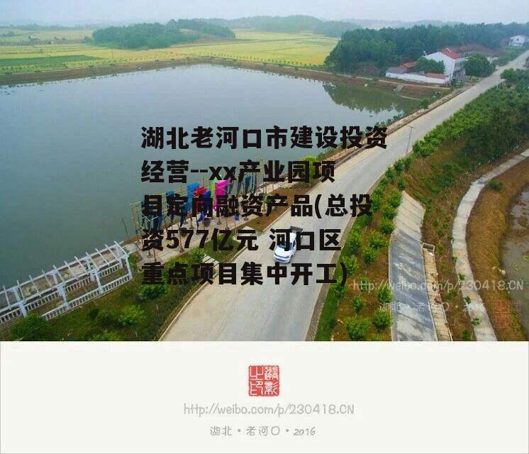 湖北老河口市建设投资经营--xx产业园项目定向融资产品(总投资577亿元 河口区重点项目集中开工)