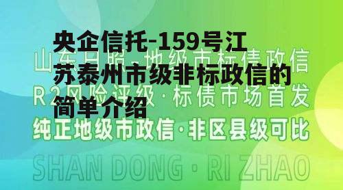 央企信托-159号江苏泰州市级非标政信的简单介绍