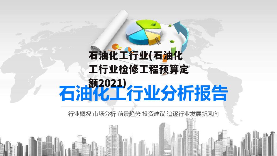 石油化工行业(石油化工行业检修工程预算定额2021)