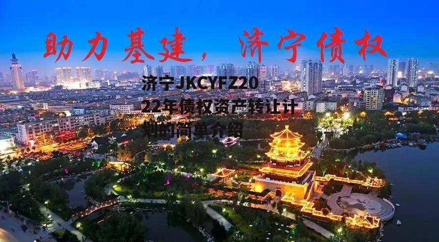 济宁JKCYFZ2022年债权资产转让计划的简单介绍