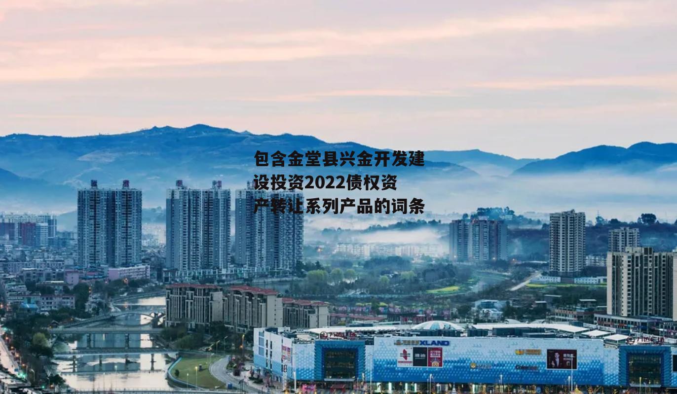 包含金堂县兴金开发建设投资2022债权资产转让系列产品的词条