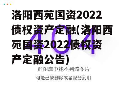 洛阳西苑国资2022债权资产定融(洛阳西苑国资2022债权资产定融公告)