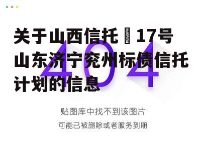 关于山西信托–17号山东济宁兖州标债信托计划的信息