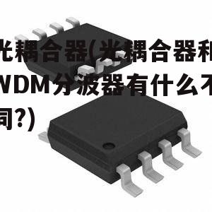 光耦合器(光耦合器和WDM分波器有什么不同?)