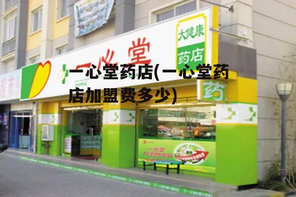 一心堂药店(一心堂药店加盟费多少)