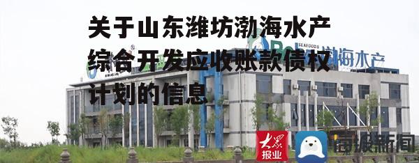 关于山东潍坊渤海水产综合开发应收账款债权计划的信息