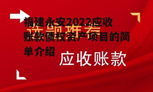 福建永安2022应收账款债权资产项目的简单介绍